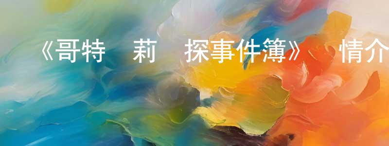 陳才明發布《哥特蘿莉偵探事件簿》詳情介紹_哥特蘿莉偵探事件簿已完結在線觀看_哥特蘿莉偵探事件簿迅雷下載_日漫